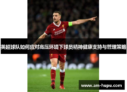 英超球队如何应对高压环境下球员精神健康支持与管理策略