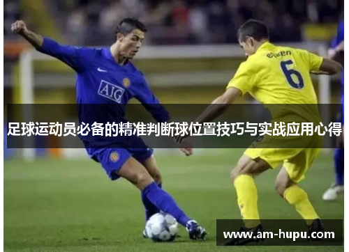 足球运动员必备的精准判断球位置技巧与实战应用心得 足球运动员必备的精准判断球位置技巧与实战应用心得