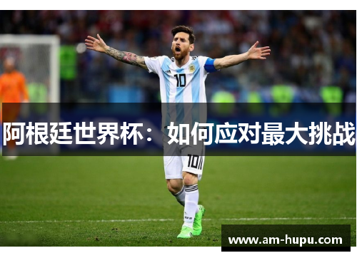 阿根廷世界杯：如何应对最大挑战