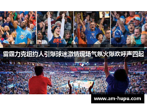 雷霆力克纽约人引爆球迷激情现场气氛火爆欢呼声四起 雷霆力克纽约人引爆球迷激情现场气氛火爆欢呼声四起
