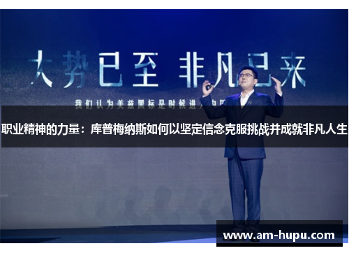 职业精神的力量：库普梅纳斯如何以坚定信念克服挑战并成就非凡人生