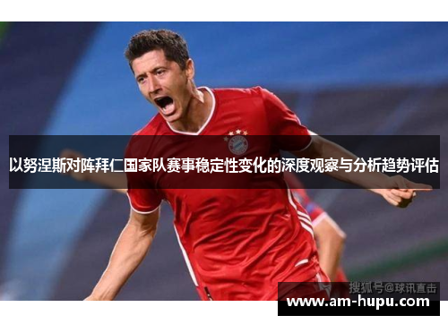 以努涅斯对阵拜仁国家队赛事稳定性变化的深度观察与分析趋势评估