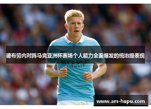 德布劳内对阵马竞亚洲杯赛场个人能力全面爆发的统治级表现 德布劳内对阵马竞亚洲杯赛场个人能力全面爆发的统治级表现