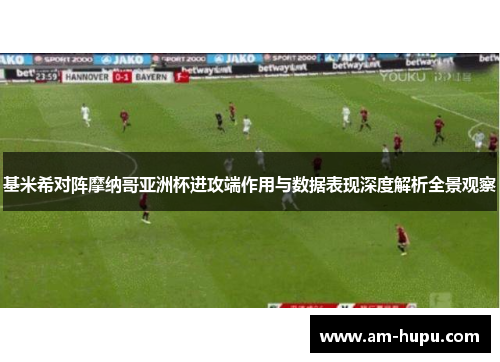 基米希对阵摩纳哥亚洲杯进攻端作用与数据表现深度解析全景观察