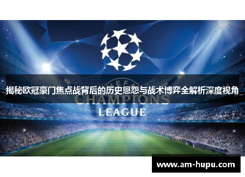 揭秘欧冠豪门焦点战背后的历史恩怨与战术博弈全解析深度视角