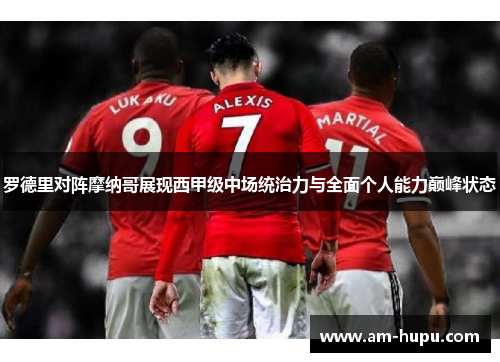 罗德里对阵摩纳哥展现西甲级中场统治力与全面个人能力巅峰状态