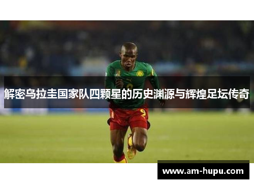 解密乌拉圭国家队四颗星的历史渊源与辉煌足坛传奇