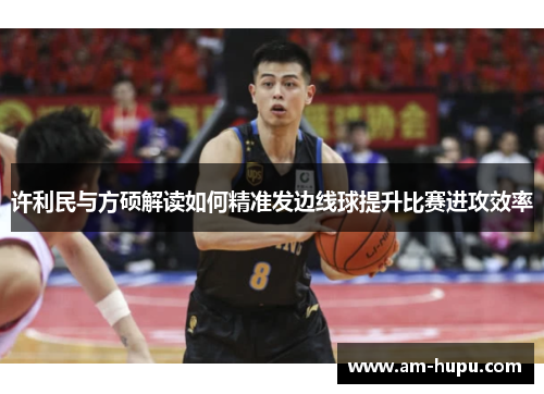 许利民与方硕解读如何精准发边线球提升比赛进攻效率