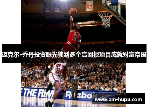 迈克尔·乔丹投资眼光独到多个高回报项目成就财富帝国 迈克尔·乔丹投资眼光独到多个高回报项目成就财富帝国