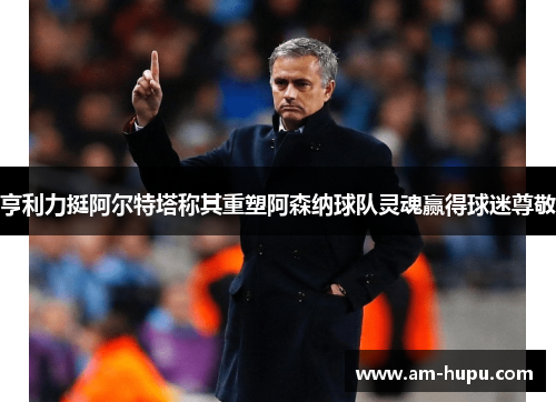 亨利力挺阿尔特塔称其重塑阿森纳球队灵魂赢得球迷尊敬 亨利力挺阿尔特塔称其重塑阿森纳球队灵魂赢得球迷尊敬