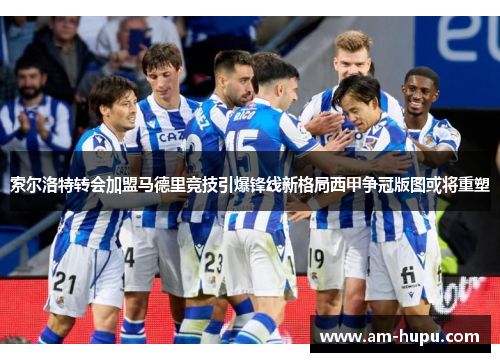 索尔洛特转会加盟马德里竞技引爆锋线新格局西甲争冠版图或将重塑