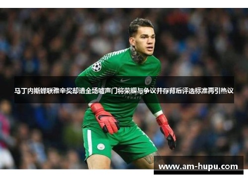 马丁内斯蝉联雅辛奖却遭全场嘘声门将荣耀与争议并存背后评选标准再引热议