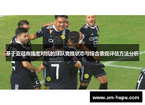 基于亚冠高强度对抗的球队竞技状态与综合表现评估方法分析