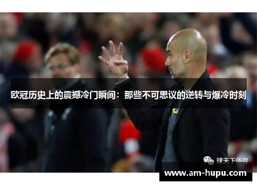 欧冠历史上的震撼冷门瞬间：那些不可思议的逆转与爆冷时刻