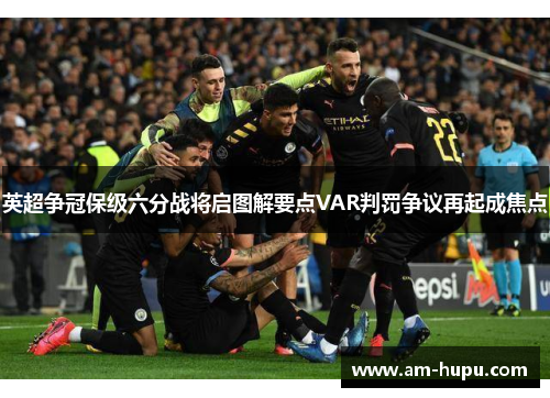 英超争冠保级六分战将启图解要点VAR判罚争议再起成焦点