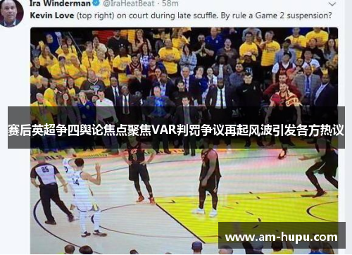 赛后英超争四舆论焦点聚焦VAR判罚争议再起风波引发各方热议