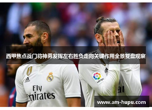 西甲焦点战门将神勇发挥左右胜负走向关键作用全景复盘观察