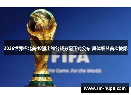 2026世界杯北美48强出线名额分配正式公布 具体细节首次披露 2026世界杯北美48强出线名额分配正式公布 具体细节首次披露