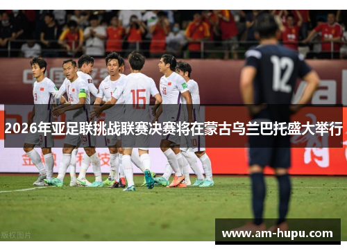 2026年亚足联挑战联赛决赛将在蒙古乌兰巴托盛大举行 2026年亚足联挑战联赛决赛将在蒙古乌兰巴托盛大举行