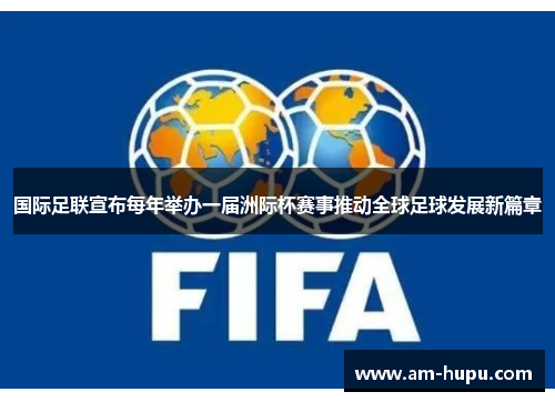 国际足联宣布每年举办一届洲际杯赛事推动全球足球发展新篇章