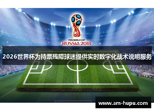 2026世界杯为持票残障球迷提供实时数字化战术说明服务