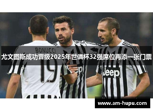 尤文图斯成功晋级2025年世俱杯32强席位再添一张门票 尤文图斯成功晋级2025年世俱杯32强席位再添一张门票