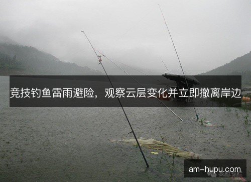 竞技钓鱼雷雨避险,观察云层变化并立即撤离岸边 竞技钓鱼雷雨避险,观察云层变化并立即撤离岸边